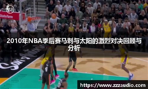 米兰2010年NBA季后赛马刺与太阳的激烈对决回顾与分析